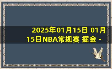 2025年01月15日 01月15日NBA常规赛 掘金 - 独行侠 精彩镜头